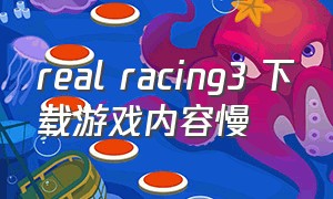real racing3 下载游戏内容慢