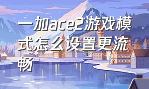 一加ace2游戏模式怎么设置更流畅