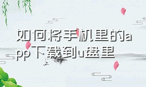 如何将手机里的app下载到u盘里