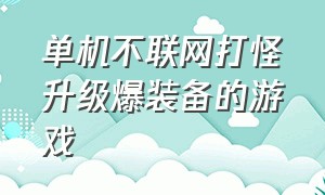 单机不联网打怪升级爆装备的游戏