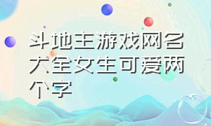 斗地主游戏网名大全女生可爱两个字