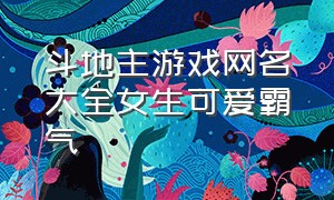 斗地主游戏网名大全女生可爱霸气