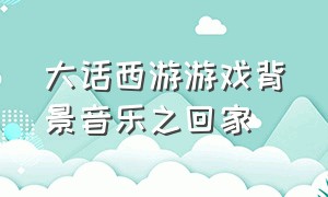 大话西游游戏背景音乐之回家