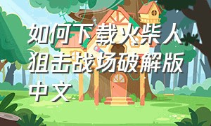 如何下载火柴人狙击战场破解版中文