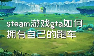 steam游戏gta如何拥有自己的跑车