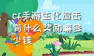 cf手游生化追击有什么奖励嘛多少钱