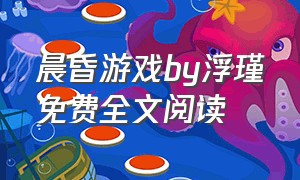 晨昏游戏by浮瑾免费全文阅读