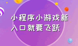 小程序小游戏新入口就要飞跃