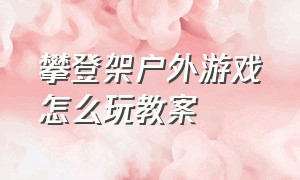 攀登架户外游戏怎么玩教案