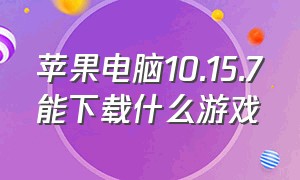 苹果电脑10.15.7能下载什么游戏