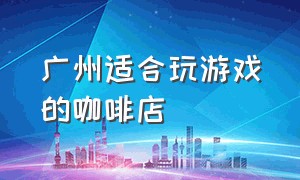 广州适合玩游戏的咖啡店