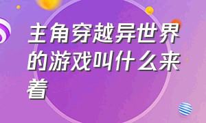 主角穿越异世界的游戏叫什么来着