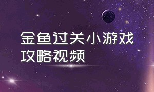 金鱼过关小游戏攻略视频