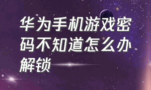 华为手机游戏密码不知道怎么办解锁