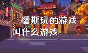 屌德斯玩的游戏叫什么游戏