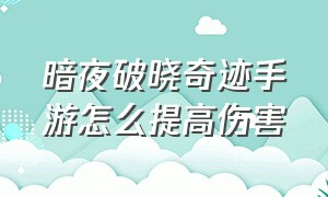 暗夜破晓奇迹手游怎么提高伤害