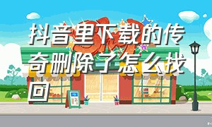 抖音里下载的传奇删除了怎么找回