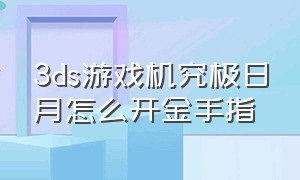 3ds游戏机究极日月怎么开金手指