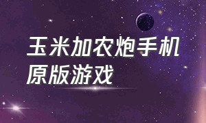 玉米加农炮手机原版游戏