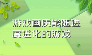 游戏画质能随进度进化的游戏