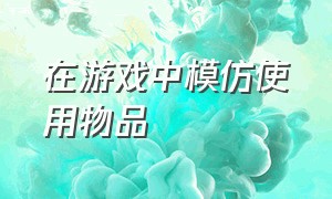 在游戏中模仿使用物品