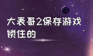 大表哥2保存游戏锁住的