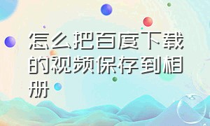 怎么把百度下载的视频保存到相册