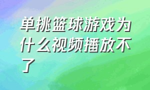 单挑篮球游戏为什么视频播放不了