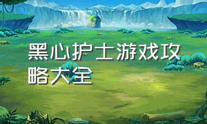 黑心护士游戏攻略大全