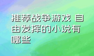 推荐战争游戏 自由发挥的小说有哪些