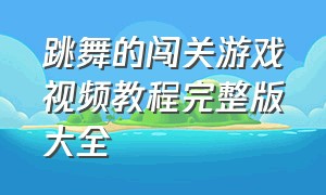 跳舞的闯关游戏视频教程完整版大全