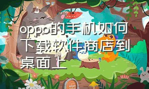 oppo的手机如何下载软件商店到桌面上