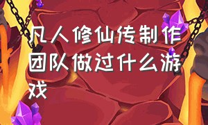 凡人修仙传制作团队做过什么游戏