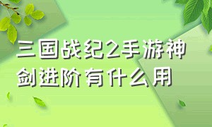 三国战纪2手游神剑进阶有什么用