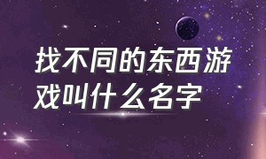 找不同的东西游戏叫什么名字