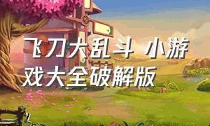 飞刀大乱斗 小游戏大全破解版