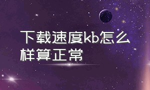 下载速度kb怎么样算正常