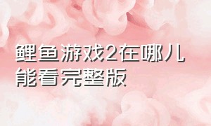 鲤鱼游戏2在哪儿能看完整版