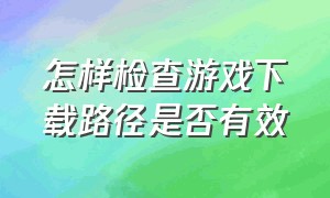 怎样检查游戏下载路径是否有效