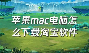 苹果mac电脑怎么下载淘宝软件
