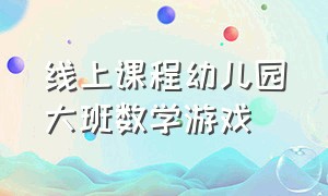 线上课程幼儿园大班数学游戏