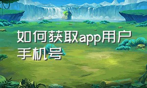 如何获取app用户手机号