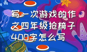 写一次游戏的作文四年级抢椅子400字怎么写