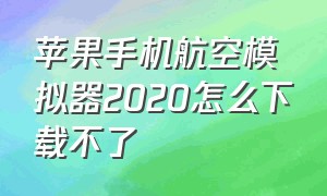 苹果手机航空模拟器2020怎么下载不了