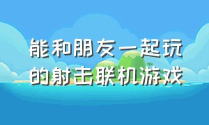 能和朋友一起玩的射击联机游戏