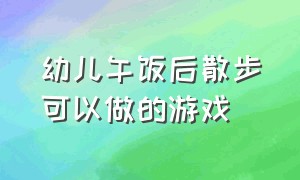 幼儿午饭后散步可以做的游戏