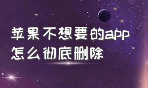 苹果不想要的app怎么彻底删除