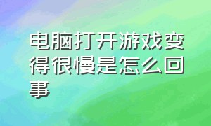 电脑打开游戏变得很慢是怎么回事