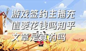 游戏签约主播充值要花钱吗知乎文章是真的吗