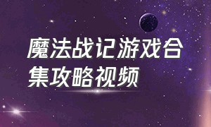 魔法战记游戏合集攻略视频